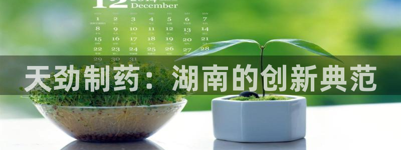 九游会老哥俱乐部必备的交流社区：天劲制药：湖南的创新典范