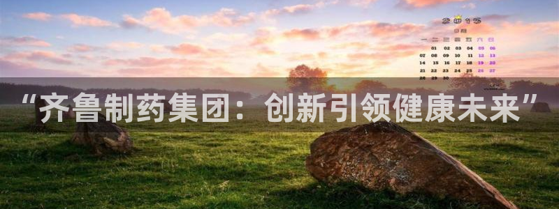 九游老哥俱乐部官网登录不了：“齐鲁制药集团：创新引领健康未来”
