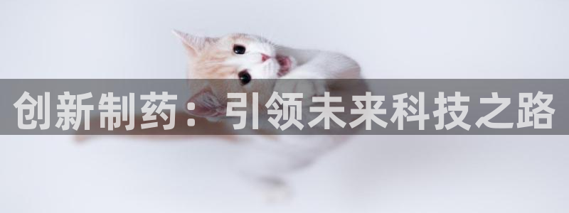 九游会老哥俱乐部官网：创新制药：引领未来科技之路