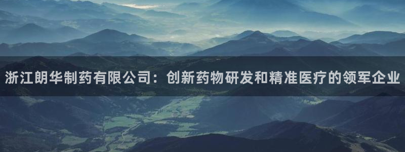 九游会老哥俱乐部：浙江朗华制药有限公司：创新药物研发和精准医