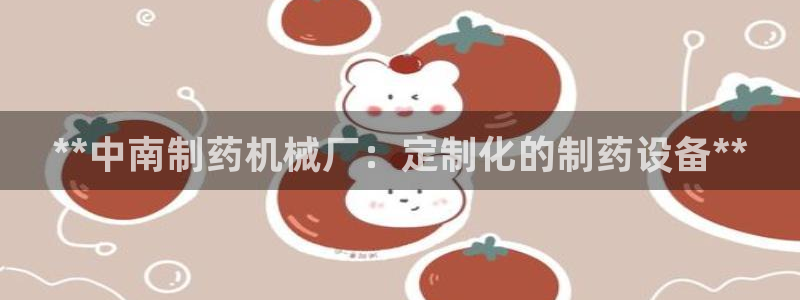 9游会老哥：**中南制药机械厂：定制化的制药设备**