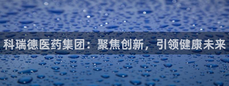 老哥俱乐部是干什么的啊：科瑞德医药集团：聚焦创新，引领健康未来