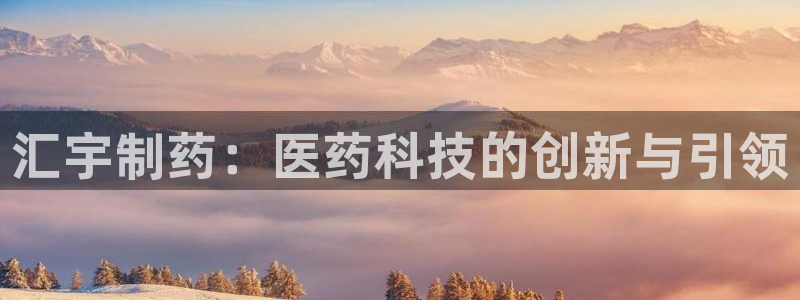 九游会老哥必备的交流社区：汇宇制药：医药科技的创新与引领