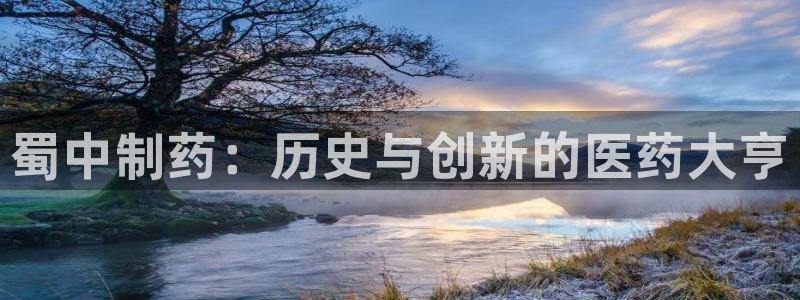 九游会老哥俱乐部官网：蜀中制药：历史与创新的医药大亨
