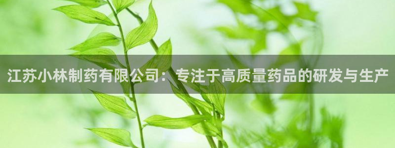 老哥吧九游会：江苏小林制药有限公司：专注于高质量药品的研发与生产