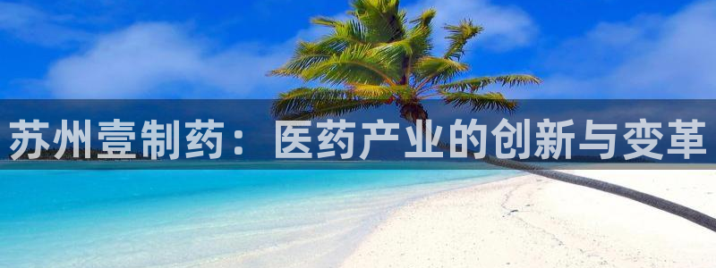 九游会老哥俱乐部社区论坛：苏州壹制药：医药产业的创新与变革