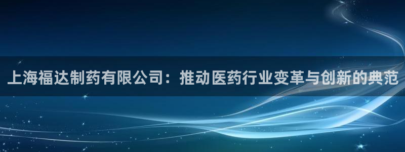 九游会老哥必备的交流社区：上海福达制药有限公司：推动医药行业